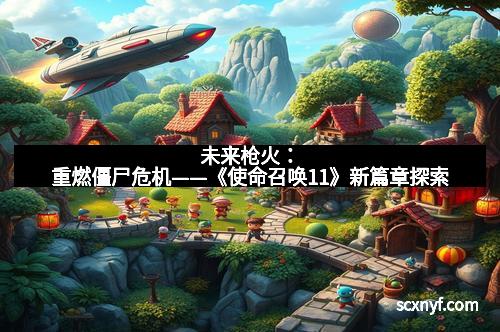 未来枪火:重燃僵尸危机——《使命召唤11》新篇章探索